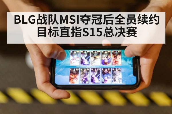 BLG战队MSI夺冠后全员续约 目标直指S15总决赛