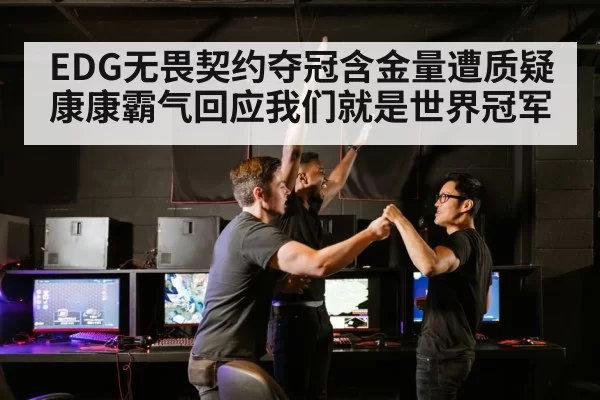 EDG无畏契约夺冠含金量遭质疑康康霸气回应我们就是世界冠军