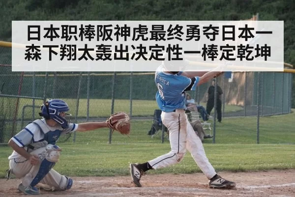日本职棒阪神虎最终勇夺日本一森下翔太轰出决定性一棒定乾坤