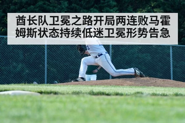 酋长队卫冕之路开局两连败马霍姆斯状态持续低迷卫冕形势告急